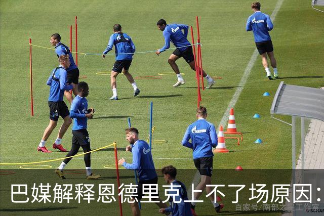 巴媒解释恩德里克上不了场原因：缺乏战术纪律，无法履行安帅要求