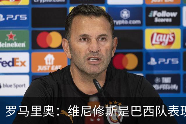 罗马里奥：维尼修斯是巴西队表现最好的 拉菲尼亚表现低于预期